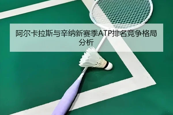 阿尔卡拉斯与辛纳新赛季ATP排名竞争格局分析